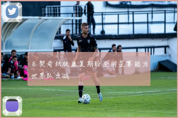 东契奇积极康复期盼全明星赛能为世界队出战