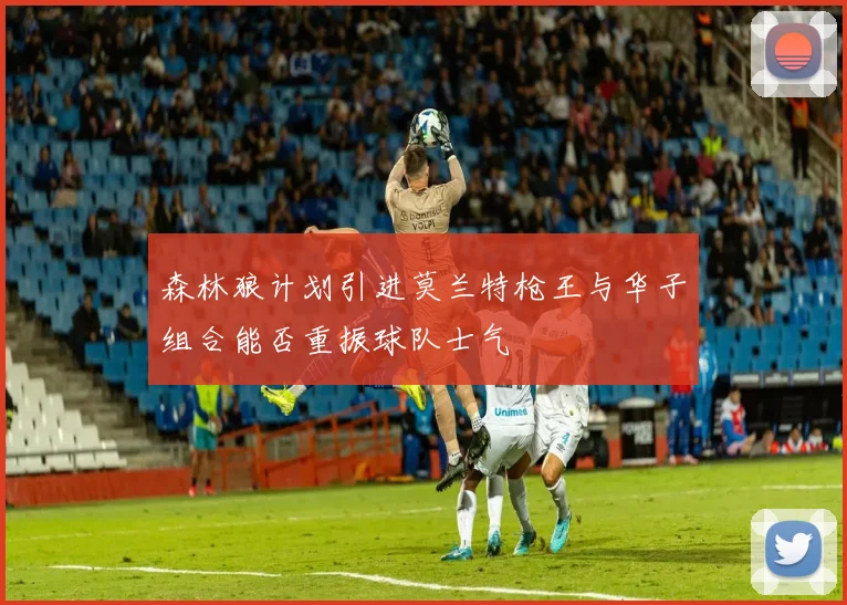 森林狼计划引进莫兰特枪王与华子组合能否重振球队士气