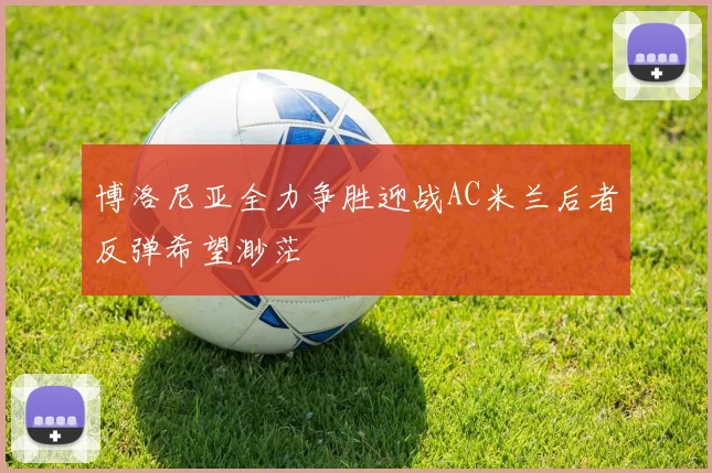 博洛尼亚全力争胜迎战AC米兰后者反弹希望渺茫