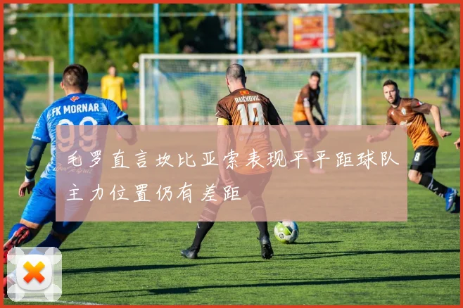 毛罗直言坎比亚索表现平平距球队主力位置仍有差距