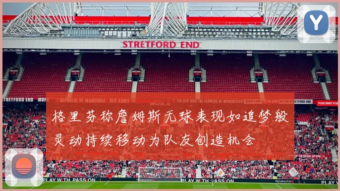 格里芬称詹姆斯无球表现如追梦般灵动持续移动为队友创造机会