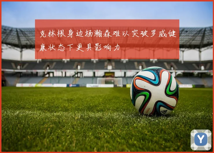 克林根身边杨瀚森难以突破罗威健康状态下更具影响力