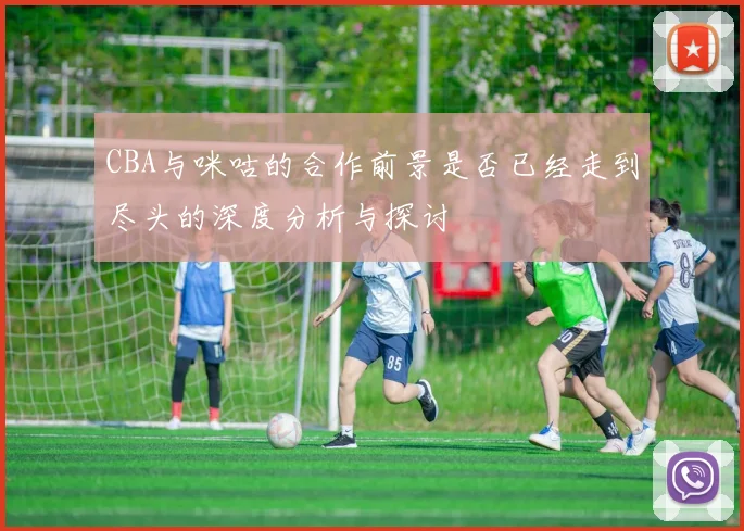 CBA与咪咕的合作前景是否已经走到尽头的深度分析与探讨