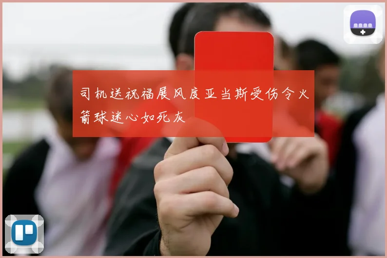 司机送祝福展风度亚当斯受伤令火箭球迷心如死灰