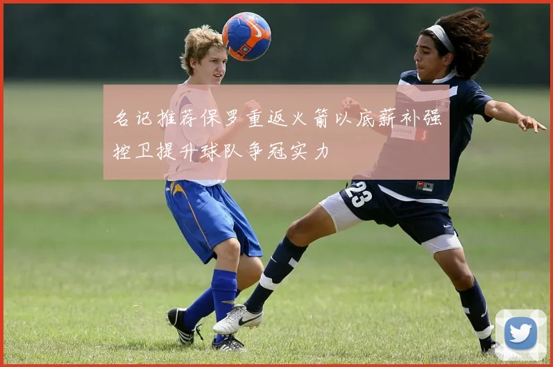 名记推荐保罗重返火箭以底薪补强控卫提升球队争冠实力