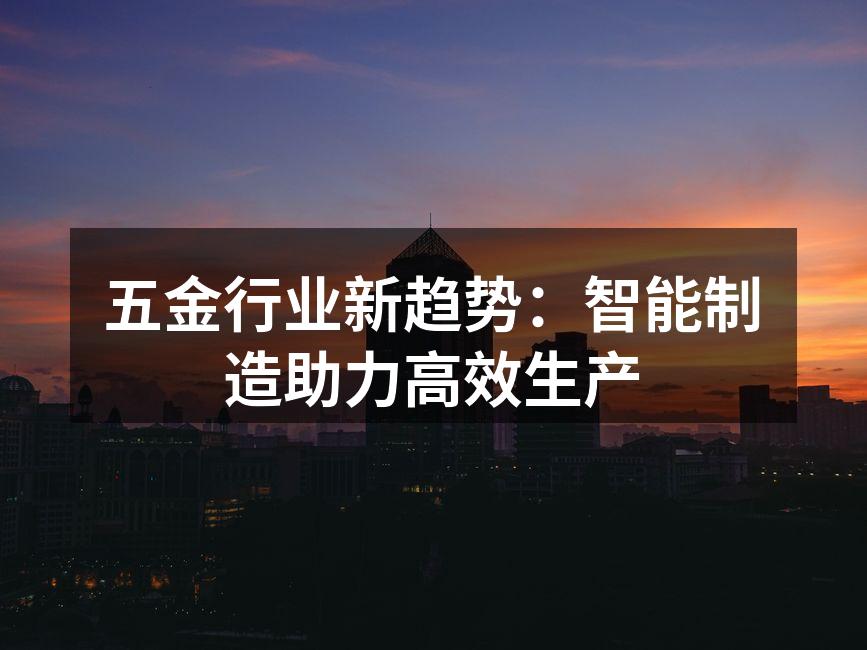 五金行业新趋势:智能制造助力高效生产