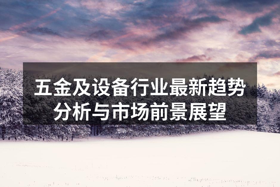 五金及设备行业最新趋势分析与市场前景展望