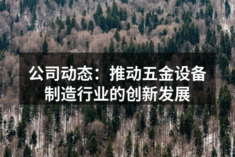 公司动态：推动五金设备制造行业的创新发展
